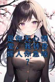 是你无心情爱，我转身嫁人你急啥？