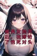 《被男友抛弃后，我嫁给了他死对