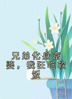 兄弟化身富婆，我狂吃软饭