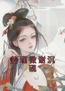姜瑾微谢沉砚姜瑾微谢沉砚完整篇
