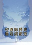 《在星际养灵兽后成团宠》小说大