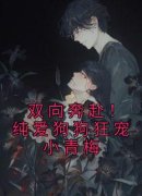 《双向奔赴！纯爱狗狗狂宠小青梅