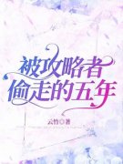 《被攻略者偷走的五年》小说章节