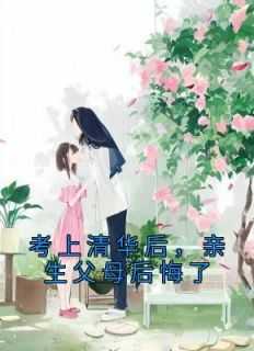 考上清华后，亲生父母后悔了