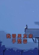 《我替男友亲手整容》小说章节目