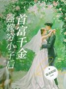 《首富千金强嫁穷小子后》小说章