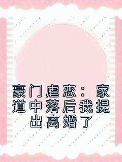 豪门虐恋：家道中落后我提出离婚了