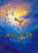 桑舒意顾遇臣小说 《桑舒意顾遇臣