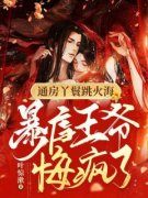 《通房丫鬟跳火海，暴虐王爷悔疯