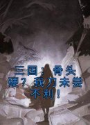 《三国：骨头硬？我刀未尝不利！