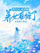 《重生后，恋爱脑养女后悔了》林