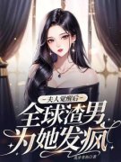 夫人觉醒后，全球渣男为她发疯全