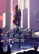《为了养子，爸爸夺走了我神骨》