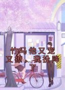 热文《竹马他又宠又撩，我投降了