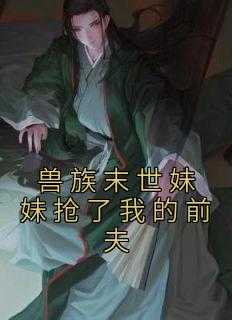 兽族末世妹妹抢了我的前夫