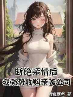 断绝亲情后，我强势收购亲爹公司