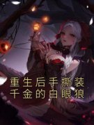 重生后手撕装千金的白眼狼完整全