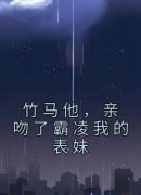 苏璃姜竹完整版 竹马他，亲吻了霸