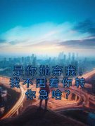 [江榆陆宴辞]是你抛弃我，我不围着