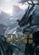 我是仙君渡不过的情劫章节目录 剑