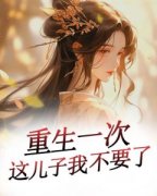 《重生一次，这儿子我不要了》大