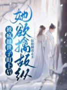 被疯批世子盯上后，她欲擒故纵精