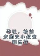 《孕吐，被前未婚夫小叔宠到失控