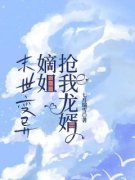 《末世变异，嫡姐抢我龙婿》大结