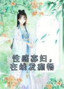 《性感寡妇，在线发癫畅》全文在