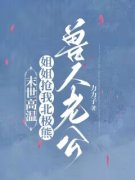 末世高温，姐姐抢我北极熊兽人老