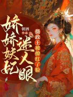 娇娇妖妃迷人眼，摄政王被撩红了脸