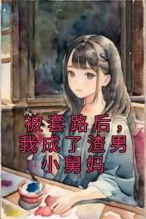 被套路后，我成了渣男小舅妈