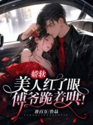《娇软美人红了眼，傅爷跪着哄！