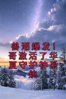 兽潮爆发！哥激活了华夏守护神系统