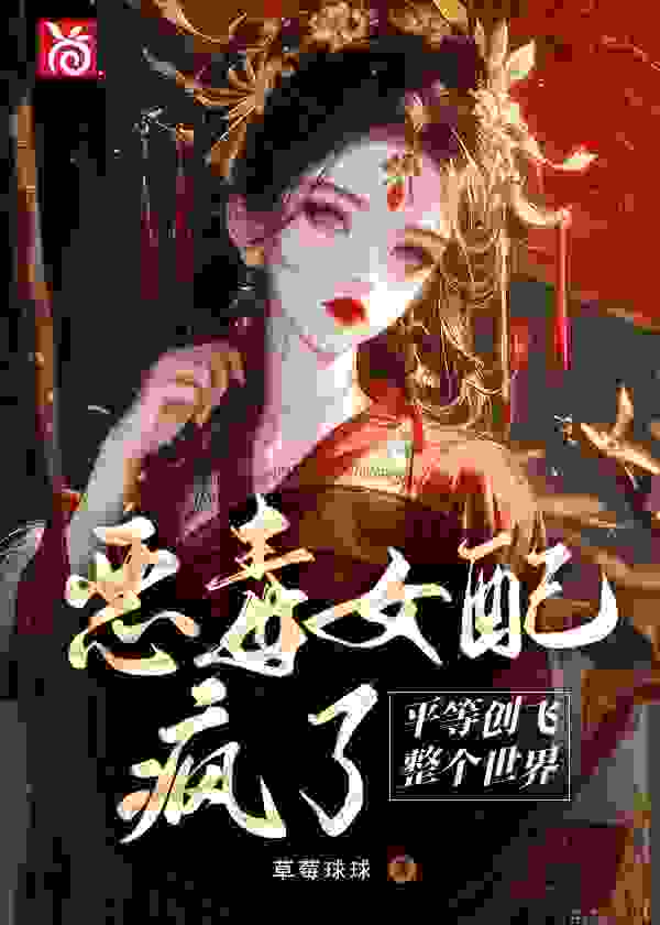 小说《恶毒女配疯了，平等创飞整个世界》在线阅读