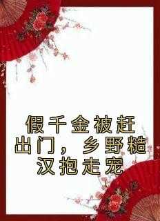 假千金被赶出门，乡野糙汉抱走宠