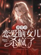 《我带着恋爱脑女儿杀疯了》姜陈