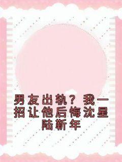 男友出轨？我一招让他后悔沈星陆靳年