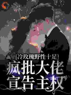冷玫瑰野性十足，疯批大佬宣告主权