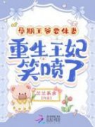 《孕期王爷要休妻，重生王妃笑喷