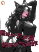 《兽世多子多福，兽妻孕气爆炸》