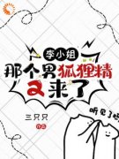 李小姐，那个男狐狸精又来了最新