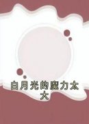 白月光的魔力太大白月光的魔力太