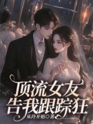 《顶流女友告我跟踪狂》小说主角