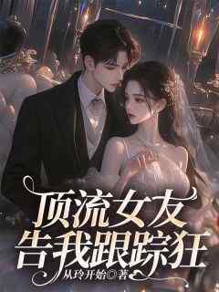 顶流女友告我跟踪狂