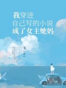 《我穿进自己写的小说成了女主她