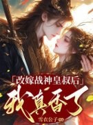 改嫁战神皇叔后我真香了改嫁战神