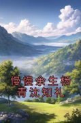 《杨青沈知礼》慢慢余生杨青沈知