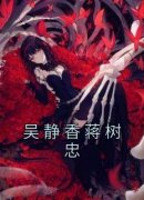 吴静香蒋树忠(吴静香蒋树忠)全文完