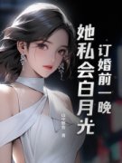 《订婚前一晚，她私会白月光！》